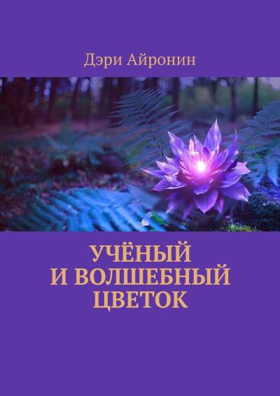 Книга Учёный и волшебный цветок (Дэри Айронин)